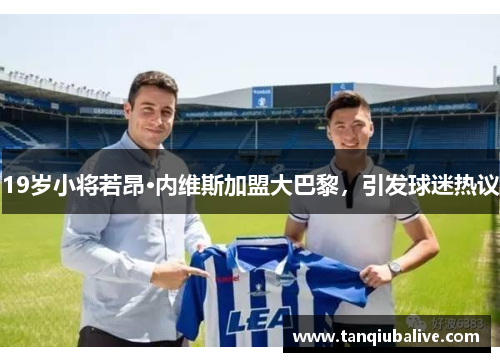 19岁小将若昂·内维斯加盟大巴黎，引发球迷热议