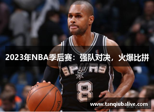2023年NBA季后赛:强队对决,火爆比拼 2023年NBA季后赛:强队对决,火爆比拼