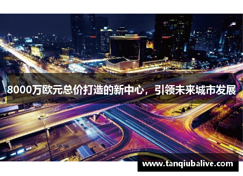 8000万欧元总价打造的新中心,引领未来城市发展 8000万欧元总价打造的新中心,引领未来城市发展