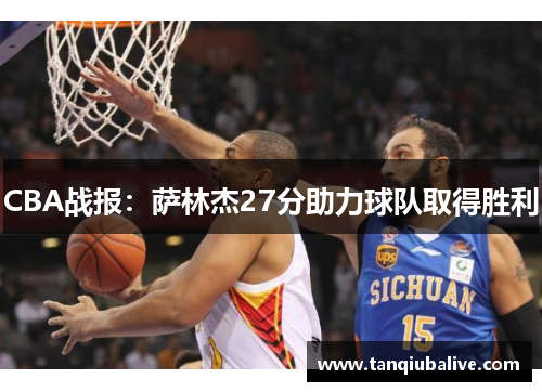 CBA战报:萨林杰27分助力球队取得胜利 CBA战报:萨林杰27分助力球队取得胜利