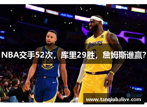 NBA交手52次,库里29胜,詹姆斯谁赢? NBA交手52次,库里29胜,詹姆斯谁赢?
