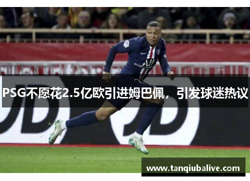 PSG不愿花2.5亿欧引进姆巴佩,引发球迷热议 PSG不愿花2.5亿欧引进姆巴佩,引发球迷热议