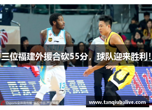 三位福建外援合砍55分，球队迎来胜利！