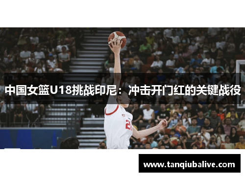 中国女篮U18挑战印尼：冲击开门红的关键战役