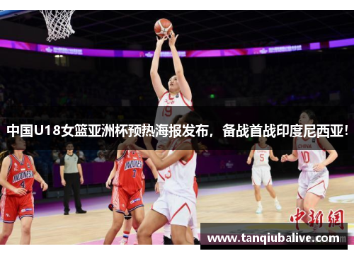 中国U18女篮亚洲杯预热海报发布,备战首战印度尼西亚! 中国U18女篮亚洲杯预热海报发布,备战首战印度尼西亚!