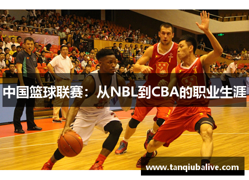 中国篮球联赛：从NBL到CBA的职业生涯