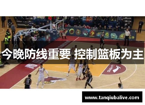 今晚防线重要 控制篮板为主