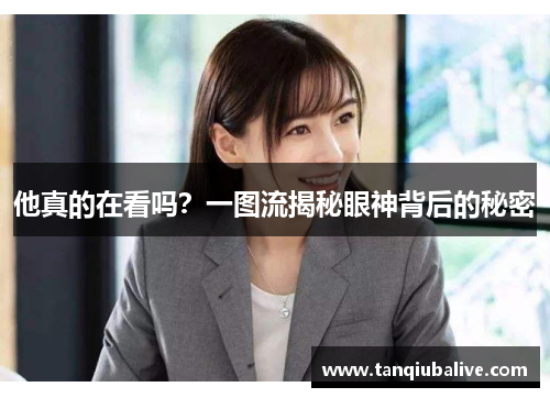 他真的在看吗？一图流揭秘眼神背后的秘密