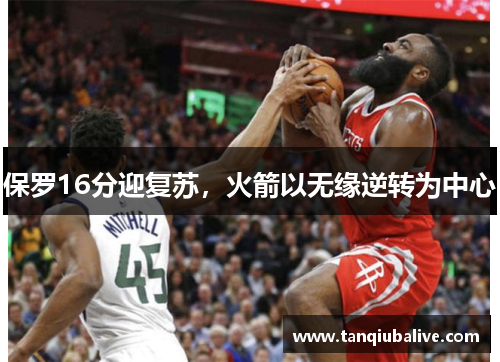 保罗16分迎复苏,火箭以无缘逆转为中心 保罗16分迎复苏,火箭以无缘逆转为中心