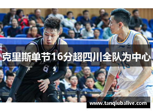 克里斯单节16分超四川全队为中心