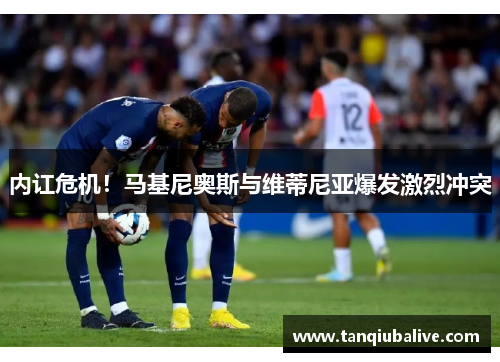 内讧危机!马基尼奥斯与维蒂尼亚爆发激烈冲突 内讧危机!马基尼奥斯与维蒂尼亚爆发激烈冲突