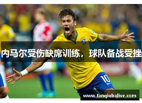 内马尔受伤缺席训练，球队备战受挫