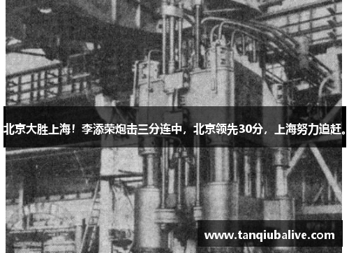 北京大胜上海!李添荣炮击三分连中,北京领先30分,上海努力追赶。 北京大胜上海!李添荣炮击三分连中,北京领先30分,上海努力追赶。