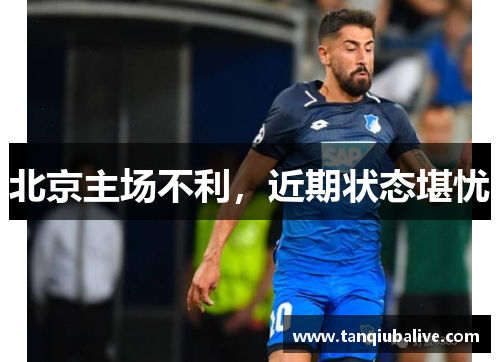 北京主场不利,近期状态堪忧 北京主场不利,近期状态堪忧