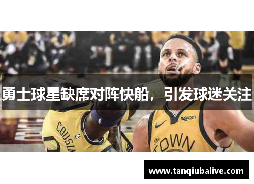 勇士球星缺席对阵快船,引发球迷关注 勇士球星缺席对阵快船,引发球迷关注