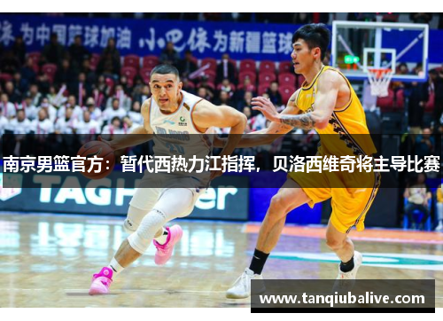 南京男篮官方:暂代西热力江指挥,贝洛西维奇将主导比赛 南京男篮官方:暂代西热力江指挥,贝洛西维奇将主导比赛