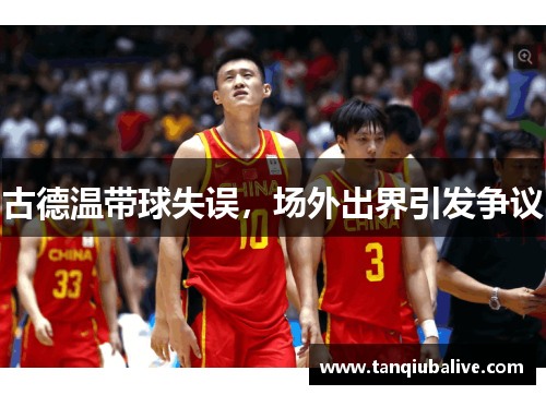 古德温带球失误，场外出界引发争议