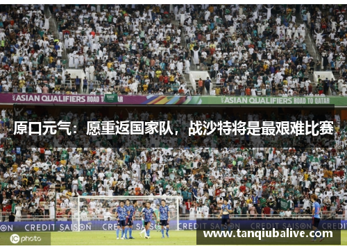原口元气:愿重返国家队,战沙特将是最艰难比赛 原口元气:愿重返国家队,战沙特将是最艰难比赛