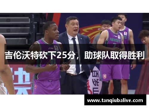 吉伦沃特砍下25分，助球队取得胜利