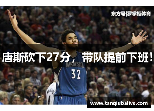 唐斯砍下27分，带队提前下班！