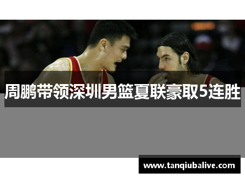 周鹏带领深圳男篮夏联豪取5连胜