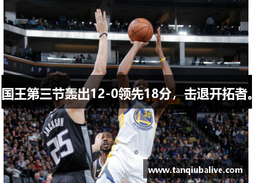 国王第三节轰出12-0领先18分，击退开拓者。