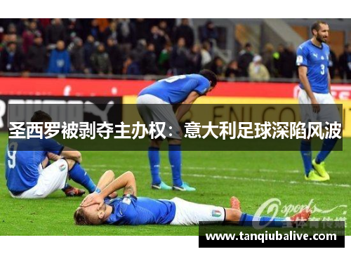 圣西罗被剥夺主办权:意大利足球深陷风波 圣西罗被剥夺主办权:意大利足球深陷风波