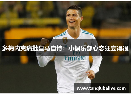 多梅内克痛批皇马自恃:小俱乐部心态狂妄得很 多梅内克痛批皇马自恃:小俱乐部心态狂妄得很