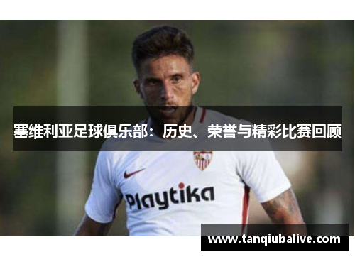 塞维利亚足球俱乐部:历史、荣誉与精彩比赛回顾 塞维利亚足球俱乐部:历史、荣誉与精彩比赛回顾