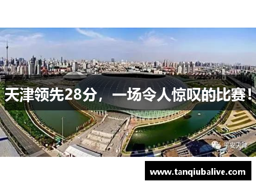 天津领先28分,一场令人惊叹的比赛! 天津领先28分,一场令人惊叹的比赛!