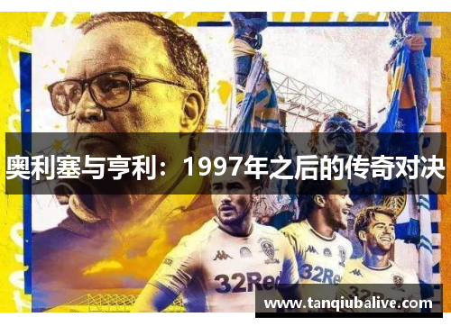 奥利塞与亨利:1997年之后的传奇对决 奥利塞与亨利:1997年之后的传奇对决