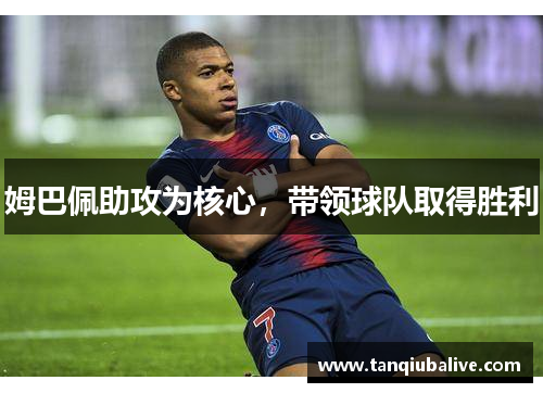 姆巴佩助攻为核心,带领球队取得胜利 姆巴佩助攻为核心,带领球队取得胜利