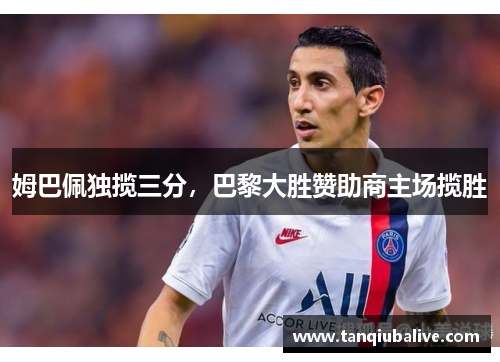 姆巴佩独揽三分，巴黎大胜赞助商主场揽胜