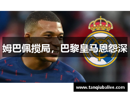 姆巴佩搅局,巴黎皇马恩怨深 姆巴佩搅局,巴黎皇马恩怨深