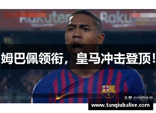 姆巴佩领衔,皇马冲击登顶! 姆巴佩领衔,皇马冲击登顶!