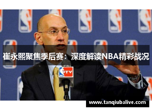 崔永熙聚焦季后赛：深度解读NBA精彩战况