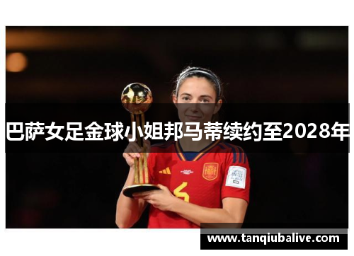 巴萨女足金球小姐邦马蒂续约至2028年 巴萨女足金球小姐邦马蒂续约至2028年