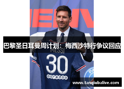 巴黎圣日耳曼周计划:梅西沙特行争议回应 巴黎圣日耳曼周计划:梅西沙特行争议回应