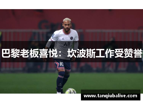 巴黎老板喜悦:坎波斯工作受赞誉 巴黎老板喜悦:坎波斯工作受赞誉