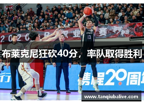 布莱克尼狂砍40分,率队取得胜利 布莱克尼狂砍40分,率队取得胜利