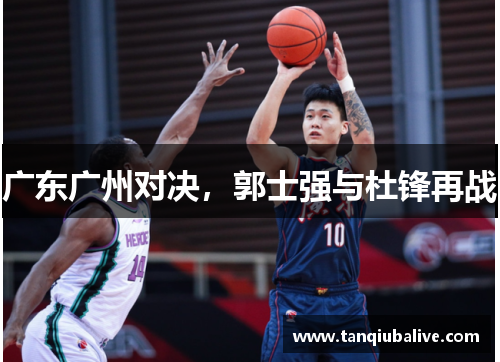 广东广州对决,郭士强与杜锋再战 广东广州对决,郭士强与杜锋再战