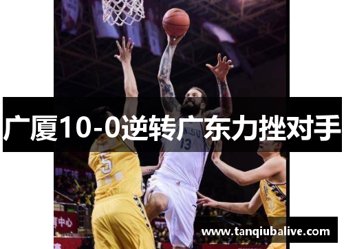 广厦10-0逆转广东力挫对手 广厦10-0逆转广东力挫对手
