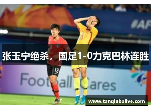 张玉宁绝杀,国足1-0力克巴林连胜 张玉宁绝杀,国足1-0力克巴林连胜