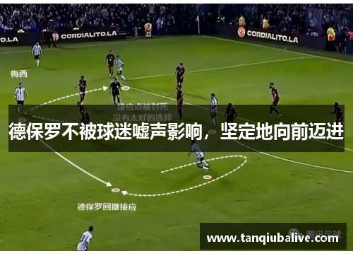 德保罗不被球迷嘘声影响，坚定地向前迈进