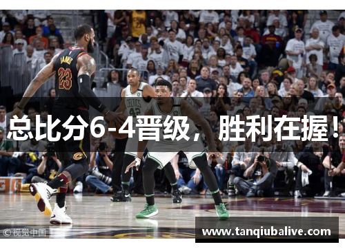 总比分6-4晋级，胜利在握！