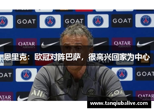 恩里克:欧冠对阵巴萨,很高兴回家为中心 恩里克:欧冠对阵巴萨,很高兴回家为中心