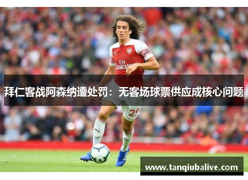 拜仁客战阿森纳遭处罚：无客场球票供应成核心问题