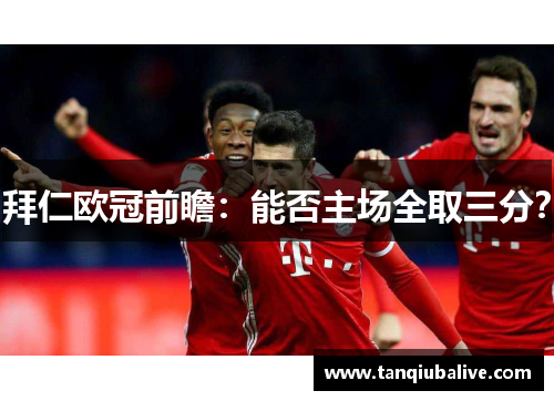 拜仁欧冠前瞻：能否主场全取三分？